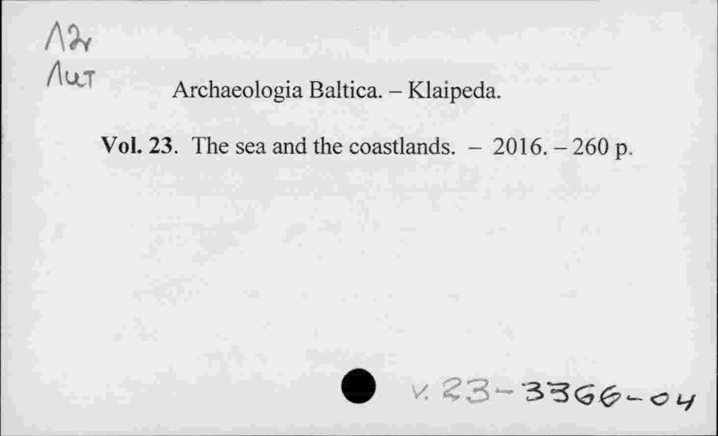 ﻿Лист
Archaeologia Baltica. - Klaipeda.
Vol. 23. The sea and the coastlands. — 2016. - 260 p.
